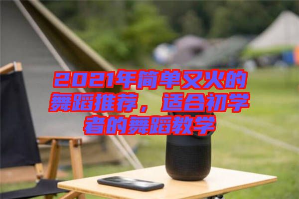 2021年簡單又火的舞蹈推薦，適合初學(xué)者的舞蹈教學(xué)