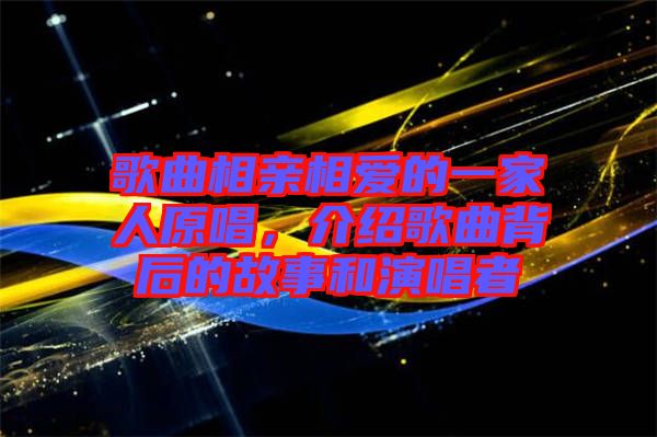 歌曲相親相愛的一家人原唱，介紹歌曲背后的故事和演唱者