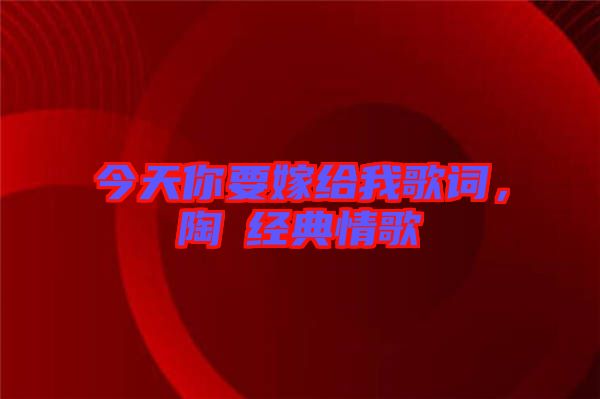 今天你要嫁給我歌詞，陶喆經(jīng)典情歌