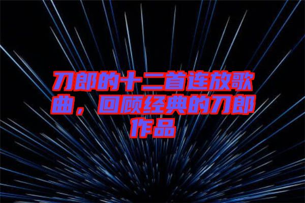 刀郎的十二首連放歌曲，回顧經(jīng)典的刀郎作品