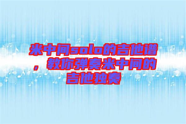 米中間solo的吉他譜，教你彈奏米中間的吉他獨奏