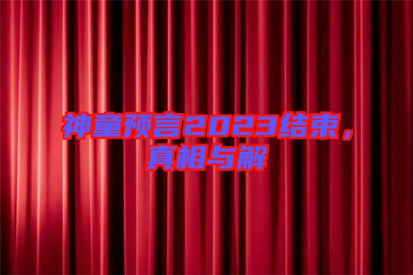 神童預(yù)言2023結(jié)束，真相與解
