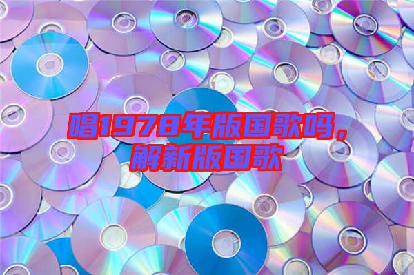 唱1978年版國歌嗎，解新版國歌