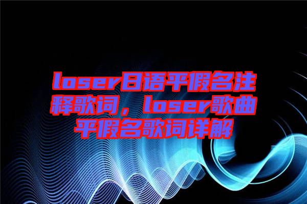 loser日語平假名注釋歌詞，loser歌曲平假名歌詞詳解