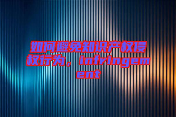 如何避免知識產權侵權行為，infringement