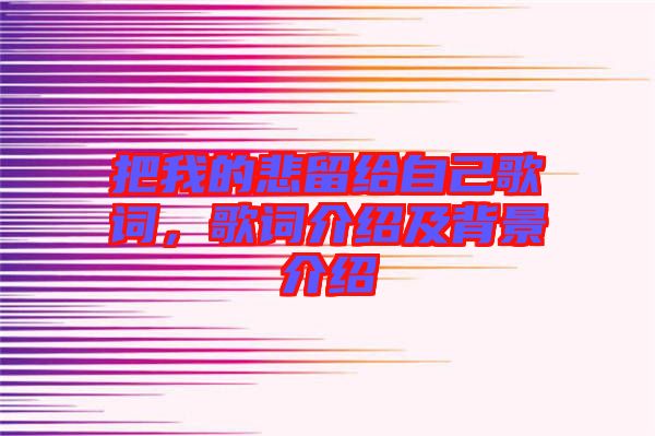 把我的悲留給自己歌詞，歌詞介紹及背景介紹