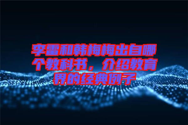 李雷和韓梅梅出自哪個教科書，介紹教育界的經典例子