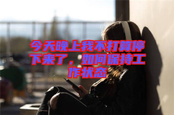 今天晚上我不打算停下來了，如何保持工作狀態