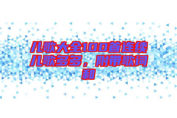 兒歌大全100首連續兒歌多多，附帶歌詞和