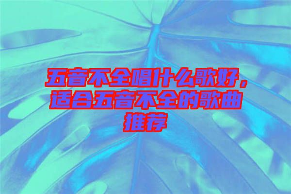 五音不全唱什么歌好，適合五音不全的歌曲推薦