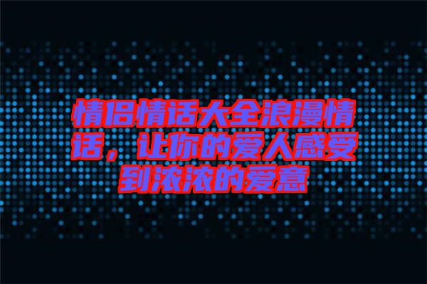 情侶情話大全浪漫情話，讓你的愛人感受到濃濃的愛意