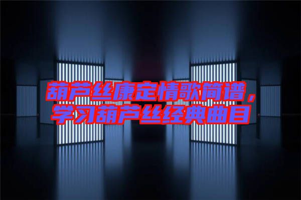 葫蘆絲康定情歌簡譜，學(xué)習(xí)葫蘆絲經(jīng)典曲目