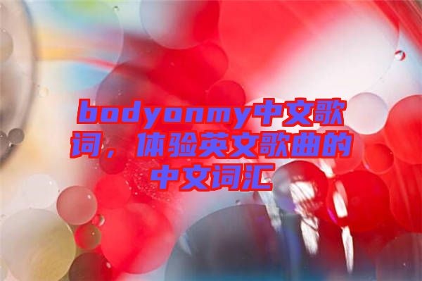 bodyonmy中文歌詞，體驗英文歌曲的中文詞匯