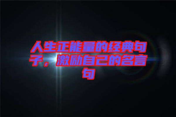 人生正能量的經典句子，激勵自己的名言句