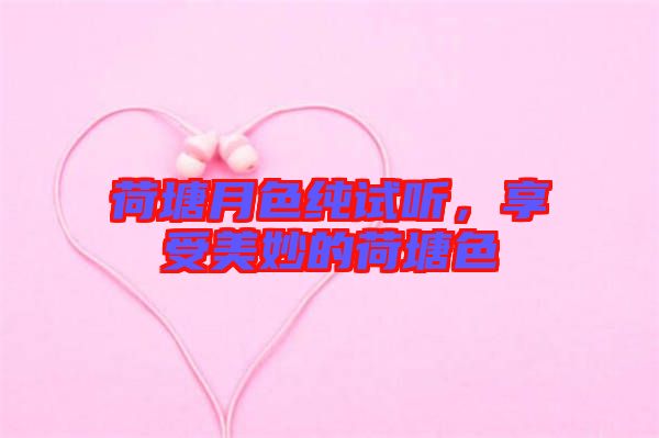 荷塘月色純試聽，享受美妙的荷塘色