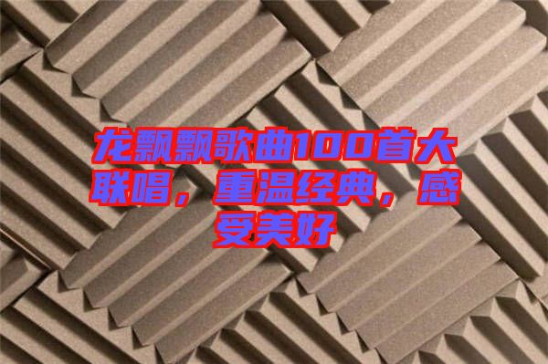 龍飄飄歌曲100首大聯唱，重溫經典，感受美好