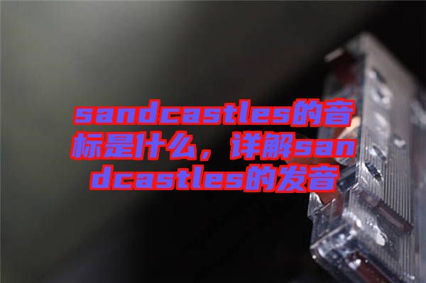 sandcastles的音標是什么，詳解sandcastles的發音