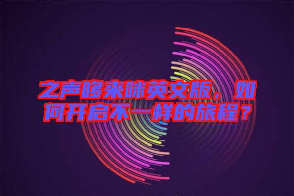 之聲哆來咪英文版，如何開啟不一樣的旅程？