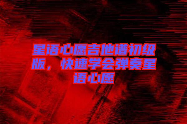 星語心愿吉他譜初級版，快速學會彈奏星語心愿