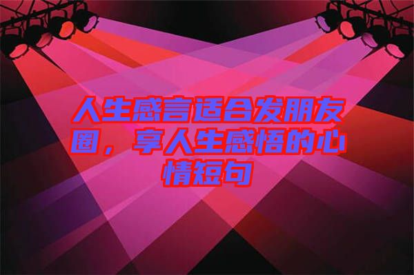 人生感言適合發(fā)朋友圈，享人生感悟的心情短句