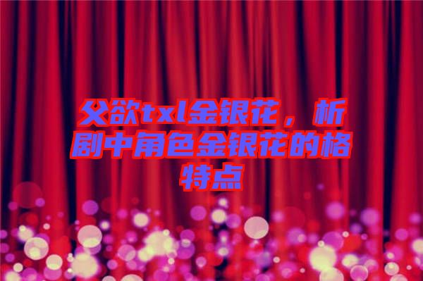 父欲txl金銀花，析劇中角色金銀花的格特點