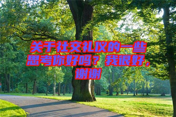 關于社交禮儀的一些思考你好嗎？我很好，謝謝