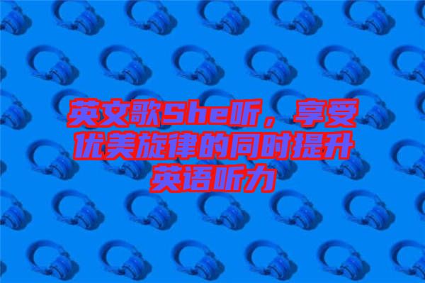 英文歌She聽，享受優美旋律的同時提升英語聽力