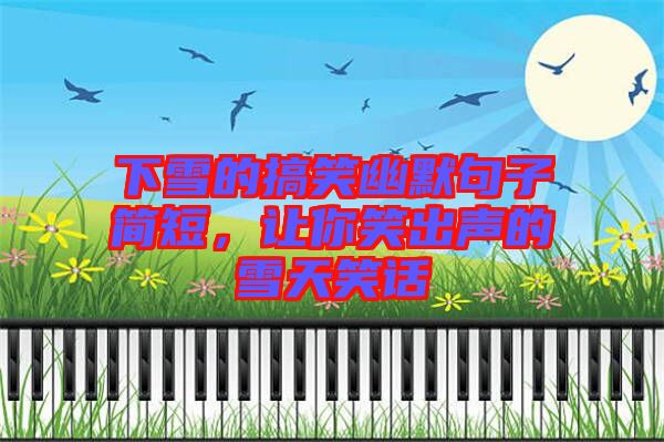 下雪的搞笑幽默句子簡(jiǎn)短，讓你笑出聲的雪天笑話