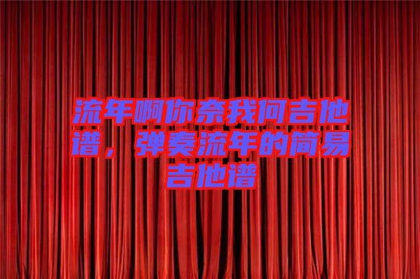 流年啊你奈我何吉他譜，彈奏流年的簡易吉他譜