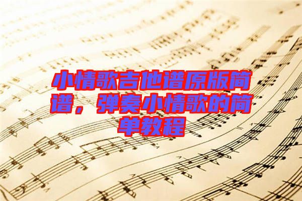 小情歌吉他譜原版簡譜，彈奏小情歌的簡單教程