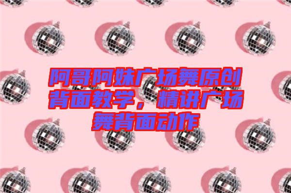 阿哥阿妹廣場舞原創(chuàng)背面教學，精講廣場舞背面動作