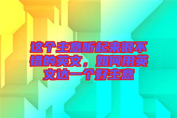 這個(gè)主意聽(tīng)起來(lái)很不錯(cuò)的英文，如何用英文達(dá)一個(gè)好主意