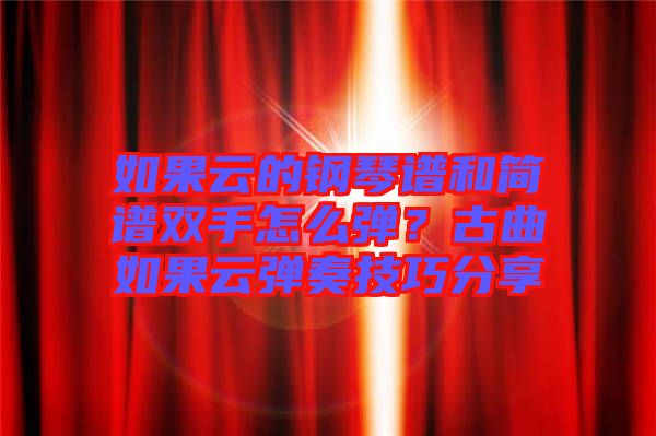 如果云的鋼琴譜和簡譜雙手怎么彈？古曲如果云彈奏技巧分享