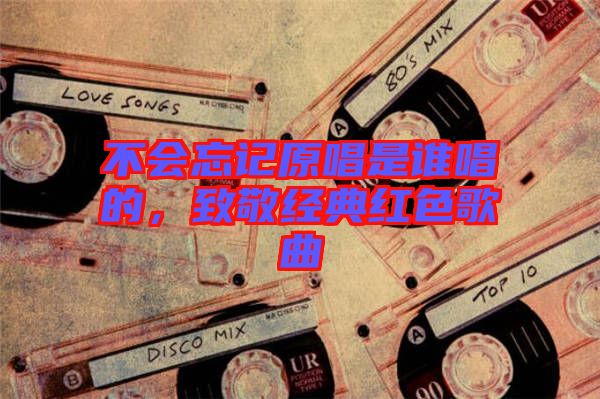 不會忘記原唱是誰唱的，致敬經典紅色歌曲