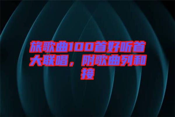 旅歌曲100首好聽首大聯唱，附歌曲列和接