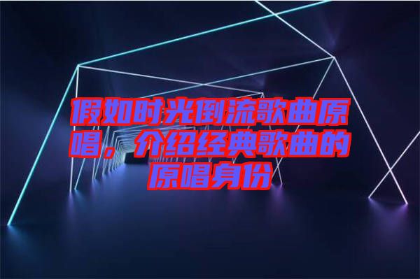 假如時光倒流歌曲原唱，介紹經典歌曲的原唱身份