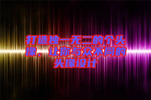 打造獨(dú)一無(wú)二的個(gè)頭像，讓你與眾不同的頭像設(shè)計(jì)