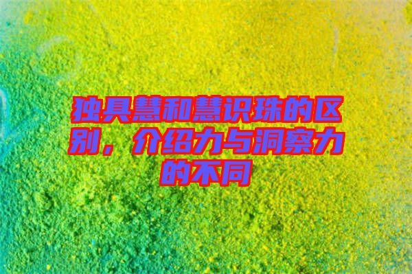 獨(dú)具慧和慧識珠的區(qū)別，介紹力與洞察力的不同