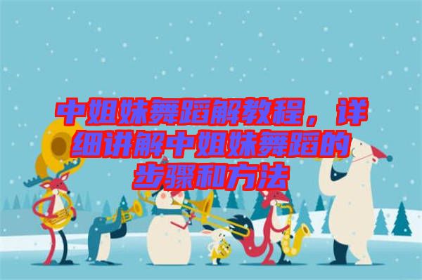 中姐妹舞蹈解教程，詳細講解中姐妹舞蹈的步驟和方法