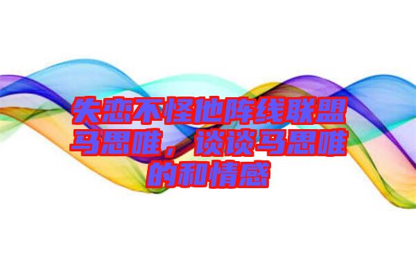 失戀不怪他陣線聯(lián)盟馬思唯，談?wù)勸R思唯的和情感