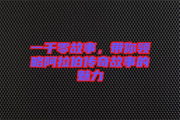 一千零故事，帶你領略阿拉伯傳奇故事的魅力
