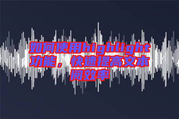如何使用highlight功能，快速提高文本閱效率