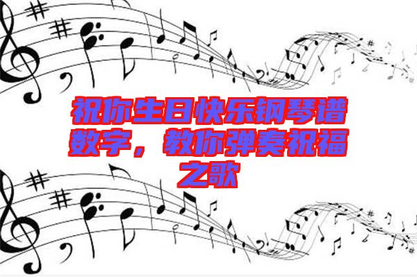 祝你生日快樂鋼琴譜數字，教你彈奏祝福之歌