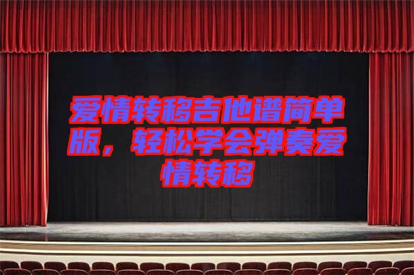 愛情轉(zhuǎn)移吉他譜簡(jiǎn)單版，輕松學(xué)會(huì)彈奏愛情轉(zhuǎn)移
