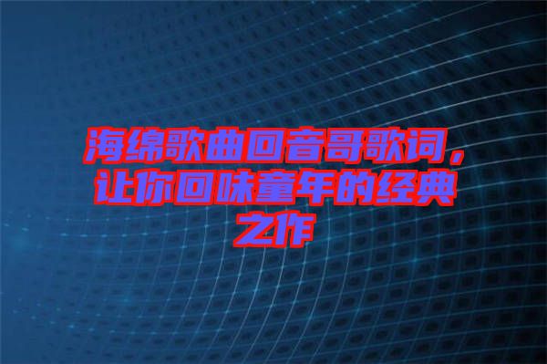 海綿歌曲回音哥歌詞，讓你回味童年的經(jīng)典之作