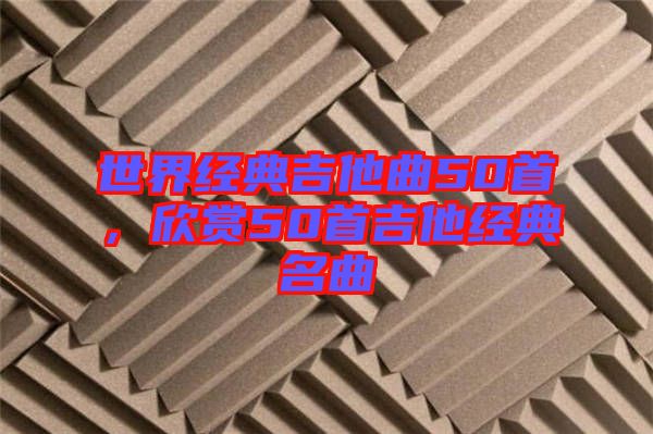 世界經典吉他曲50首，欣賞50首吉他經典名曲