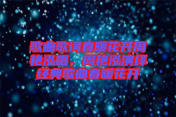 歌曲歌詞春暖花開周艷泓唱，周艷泓演繹經典歌曲春暖花開
