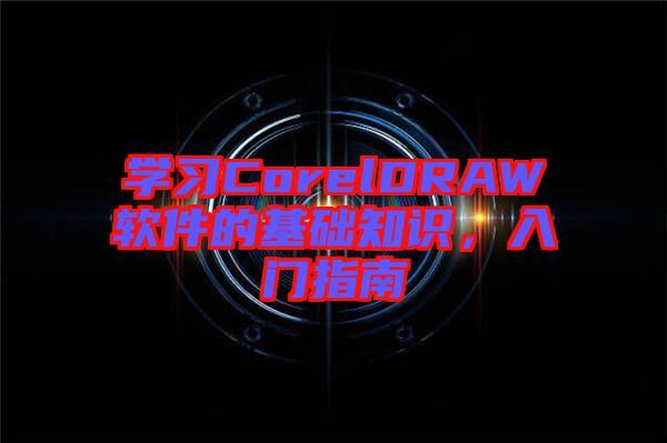 學習CorelDRAW軟件的基礎(chǔ)知識，入門指南