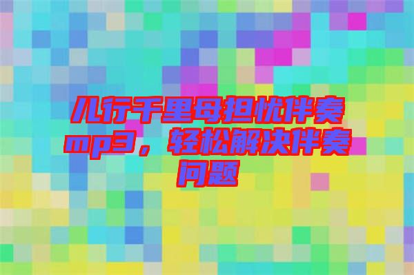 兒行千里母擔(dān)憂伴奏mp3，輕松解決伴奏問(wèn)題