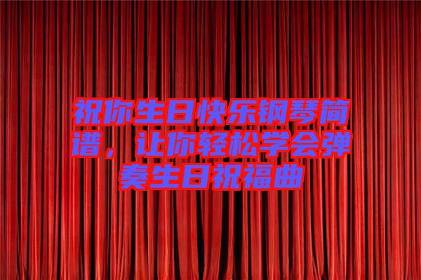 祝你生日快樂鋼琴簡譜，讓你輕松學會彈奏生日祝福曲